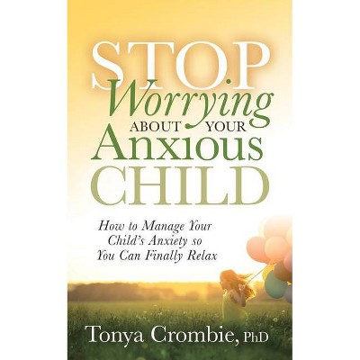 Stop Worrying about Your Anxious Child - by  Tonya Crombie (Paperback)