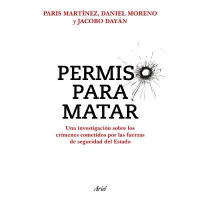 Permiso Para Matar: Una Investigación Sobre Los Crímenes Cometidos Por Las Fuerzas de Seguridad del Estado / Permission to Kill - (Paperback)