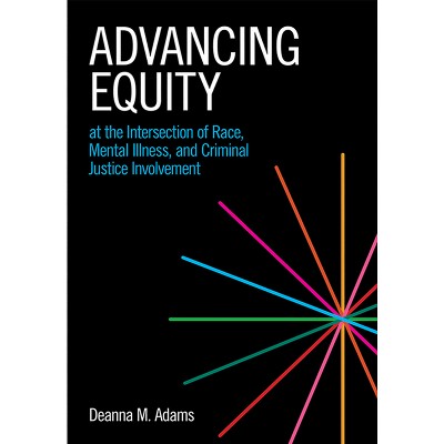 Advancing Equity at the Intersection of Race, Mental Illness, and Criminal Justice Involvement - by  Deanna M Adams (Paperback)