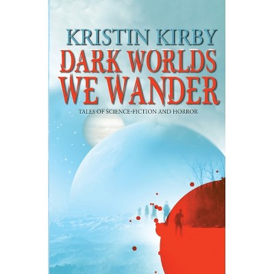 Dark Worlds We Wander - by  Kristin Kirby (Paperback)