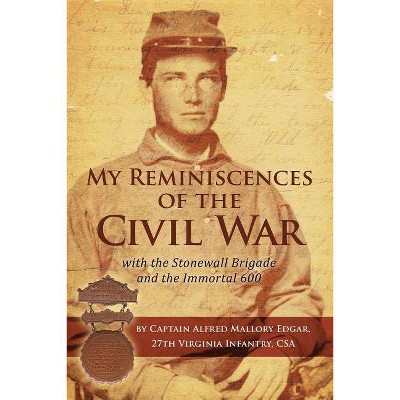 My Reminiscences of the Civil War with the Stonewall Brigade and the Immortal 600 - by  Alfred Mallory Edgar (Paperback)