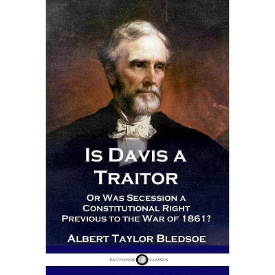 Is Davis a Traitor - by  Albert Taylor Bledsoe (Paperback)