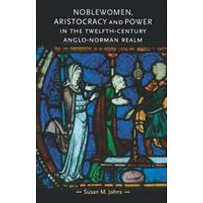 Noblewomen, Aristocracy and Power in the Twelfth-Century Anglo-Norman Realm - (Gender in History (Paperback)) by  Susan M Johns (Paperback)