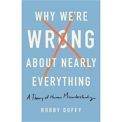 Why We're Wrong about Nearly Everything - by  Bobby Duffy (Hardcover)