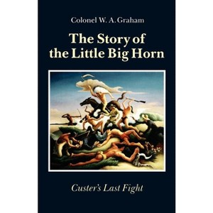 The Story of the Little Big Horn - by  W a Graham (Paperback) - 1 of 1