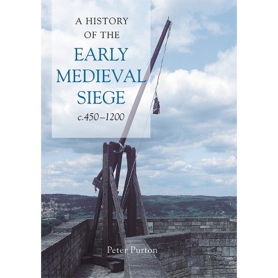 A History of the Early Medieval Siege, C.450-1200 - by  Peter Purton (Hardcover)