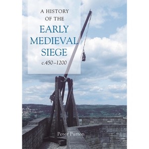 A History of the Early Medieval Siege, C.450-1200 - by  Peter Purton (Hardcover) - 1 of 1