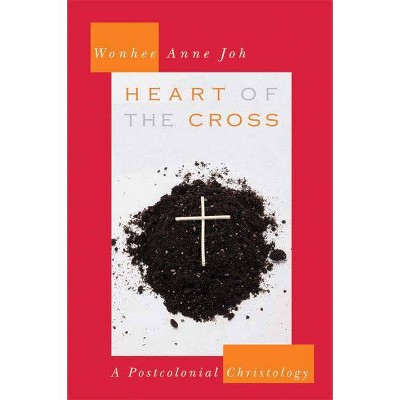 Heart of the Cross - by  Wonhee Anne Joh (Paperback)