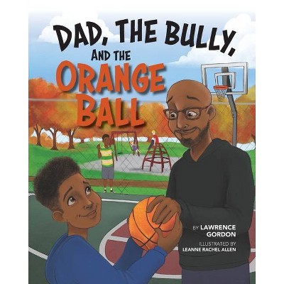 Dad, the Bully, and the Orange Ball - by  Lawrence Gordon (Paperback)