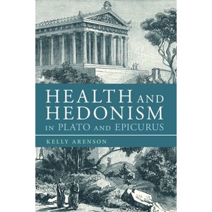 Health and Hedonism in Plato and Epicurus - by  Kelly Arenson (Paperback) - 1 of 1
