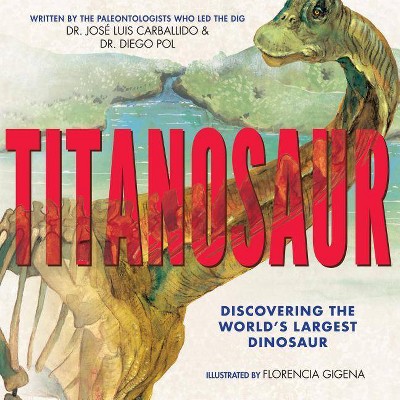 Titanosaur: Discovering the World's Largest Dinosaur - by  Diego Pol & Jose Luis Carballido (Hardcover)