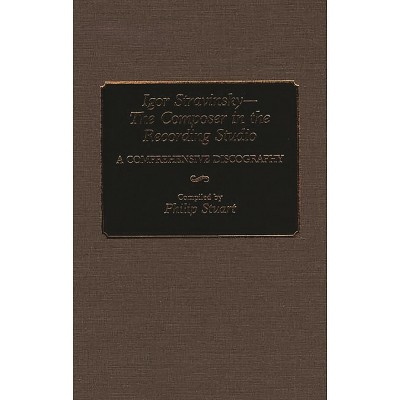 Igor Stravinsky--The Composer in the Recording Studio - (Discographies: Association for Recorded Sound Collections Di) Annotated by  Philip Stuart