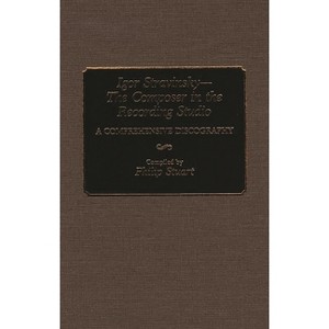 Igor Stravinsky--The Composer in the Recording Studio - (Discographies: Association for Recorded Sound Collections Di) Annotated by  Philip Stuart - 1 of 1