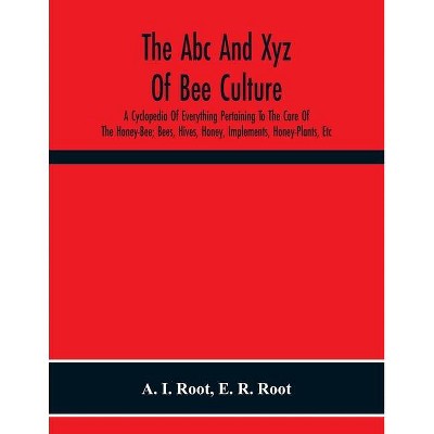 The Abc And Xyz Of Bee Culture; A Cyclopedia Of Everything Pertaining To The Care Of The Honey-Bee; Bees, Hives, Honey, Implements, Honey-Plants,