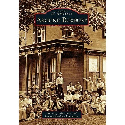 Around Roxbury - (Images of America (Arcadia Publishing)) by  Anthony Liberatore & Lynette Hinkley Liberatore (Paperback)