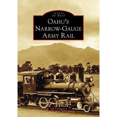 Oahu's Narrow-Gauge Army Rail - by Jeff Livingston (Paperback)