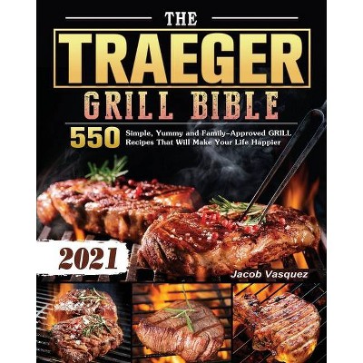 The Traeger Grill Bible 2021 - by  Jacob Vasquez (Paperback)