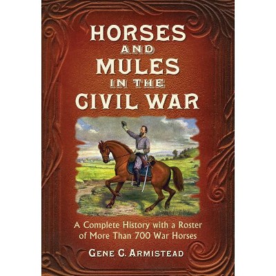 Horses and Mules in the Civil War - by  Gene C Armistead (Paperback)