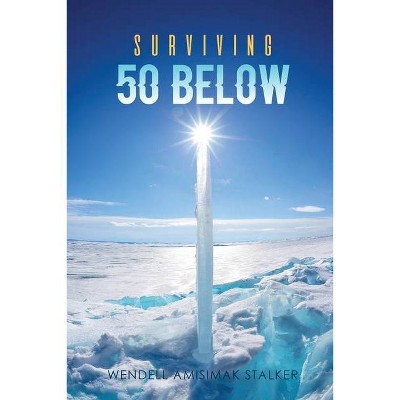 Surviving 50 Below - by  Wendell Amisimak Stalker (Paperback)