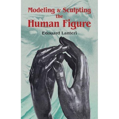 Modelling and Sculpting the Human Figure - (Dover Art Instruction) by  Edouard Lanteri (Paperback)