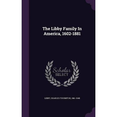 The Libby Family in America, 1602-1881 - (Hardcover)