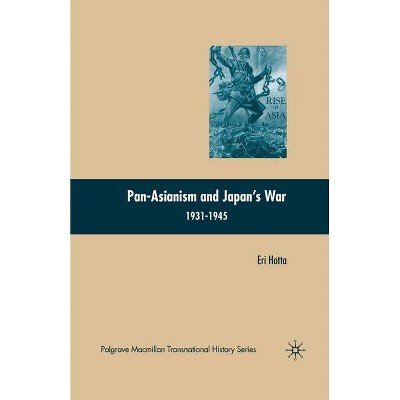 Pan-Asianism and Japan's War 1931-1945 - (Palgrave MacMillan Transnational History) by  E Hotta (Paperback)