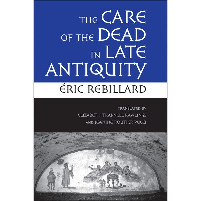 The Care of the Dead in Late Antiquity - (Cornell Studies in Classical Philology) by  Éric Rebillard (Hardcover)