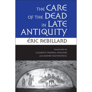 The Care of the Dead in Late Antiquity - (Cornell Studies in Classical Philology) by  Éric Rebillard (Hardcover) - 1 of 1