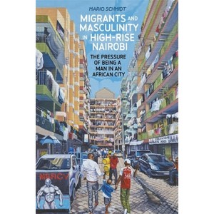 Migrants and Masculinity in High-Rise Nairobi - (Making & Remaking the African City: Studies in Urban Africa) by  Mario Schmidt (Paperback) - 1 of 1