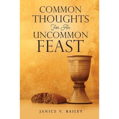 Common Thoughts For An Uncommon Feast - by  Janice V Bailey (Paperback)