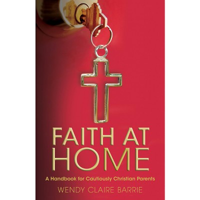 Faith at Home - by  Wendy Claire Barrie (Paperback)