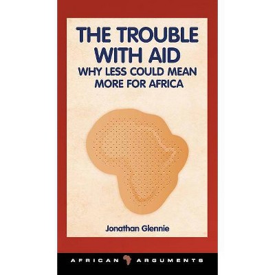 The Trouble with Aid - (African Arguments) by  Jonathan Glennie (Hardcover)