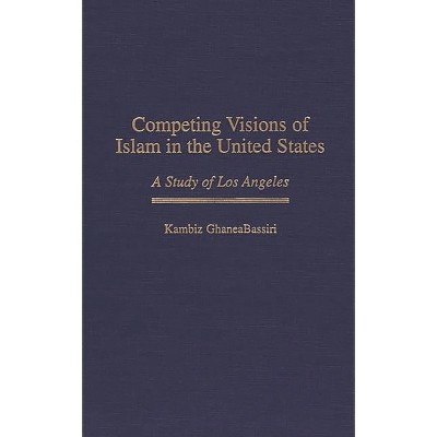 Competing Visions of Islam in the United States - (Contributions to the Study of Religion) by  Kambiz Ghaneabassiri (Hardcover)