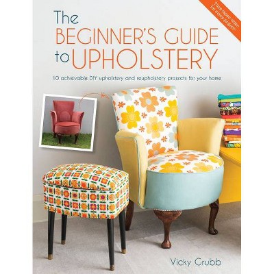 The Beginner's Guide to Upholstery - by  Vicky Grubb (Paperback)