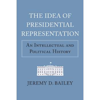 The Idea of Presidential Representation - (American Political Thought) by  Jeremy D Bailey (Hardcover)