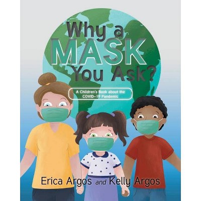 Why a Mask You Ask? - by  Erica Argos & Kelly Argos (Paperback)