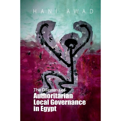 The Dilemma of Authoritarian Local Governance in Egypt - by  Hani Awad (Paperback)