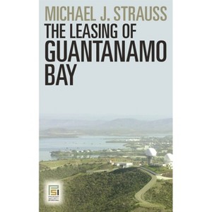 The Leasing of Guantanamo Bay - (Praeger Security International) by  Michael Strauss (Hardcover) - 1 of 1