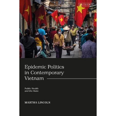 Epidemic Politics in Contemporary Vietnam - by  Martha Lincoln (Hardcover)