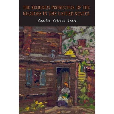 The Religious Instruction of the Negroes in the United States - by  Charles Colcock Jones (Paperback)