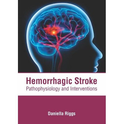 Hemorrhagic Stroke: Pathophysiology and Interventions - by  Daniella Riggs (Hardcover)