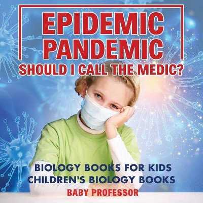 Epidemic, Pandemic, Should I Call the Medic? Biology Books for Kids - Children's Biology Books - by  Baby Professor (Paperback)