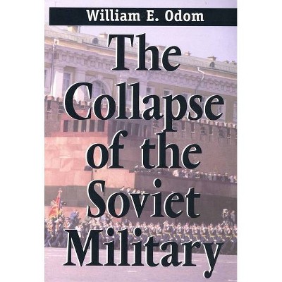 The Collapse of the Soviet Military - by  William E Odom (Paperback)