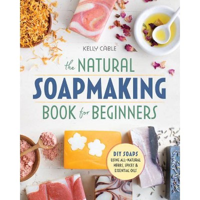 The Natural Soap Making Book for Beginners - by  Kelly Cable (Paperback)