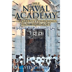 The Naval Academy - A Parent's Ponderings from Home Port - by  Steve Wade (Paperback) - 1 of 1