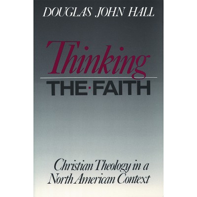 Thinking the Faith - (Christian Theology in an American Context) by  Douglas John Hall (Paperback)