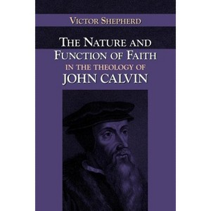 The Nature and Function of Faith in the Theology of John Calvin - (Nabpr Dissertation) by  Victor a Shepherd (Paperback) - 1 of 1