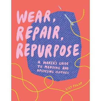 Wear, Repair, Repurpose - by  Lily Fulop (Paperback)