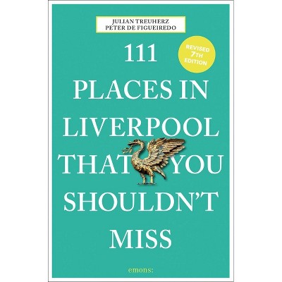 111 Places in Liverpool That You Shouldn't Miss - 7th Edition by  Peter de Figueiredo & Julian Treuherz (Paperback)