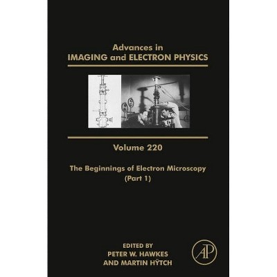 The Beginnings of Electron Microscopy - Part 1, 220 - (Advances in Imaging and Electron Physics) by  Peter Hawkes & Martin Hytch (Hardcover)